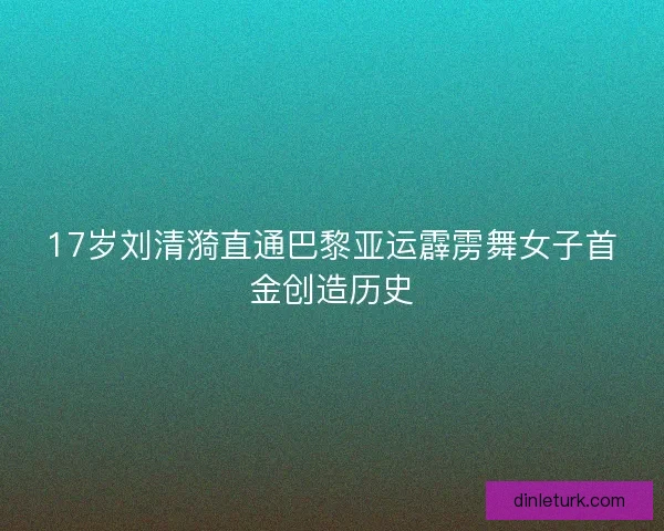 17岁刘清漪直通巴黎亚运霹雳舞女子首金创造历史